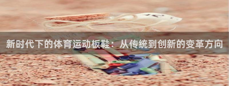风速体育cba直播：新时代下的体育运动板鞋：从传统到创新的变革方向